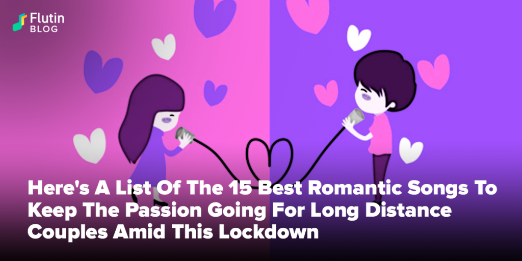 15 Best Romantic Songs To Keep The Passion Going For Long Distance Couples Amid This Lockdown Flutin