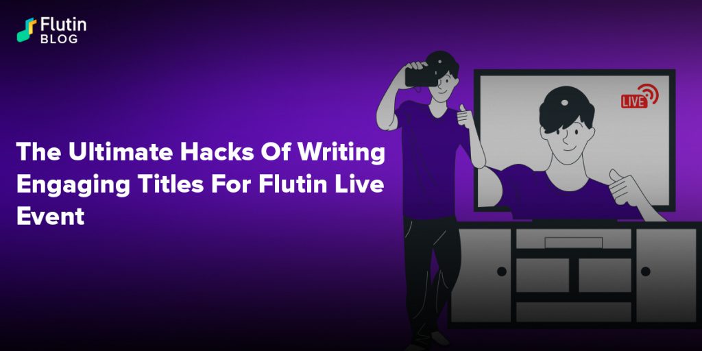 The Ultimate Hacks Of Writing Engaging Titles For Flutin Live Event