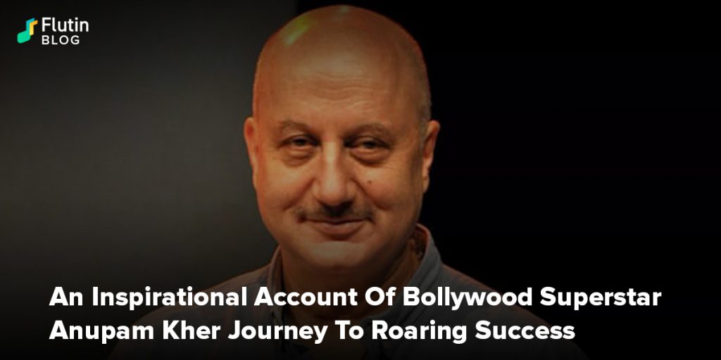 An Inspirational Account Of Bollywood Superstar Anupam Kher