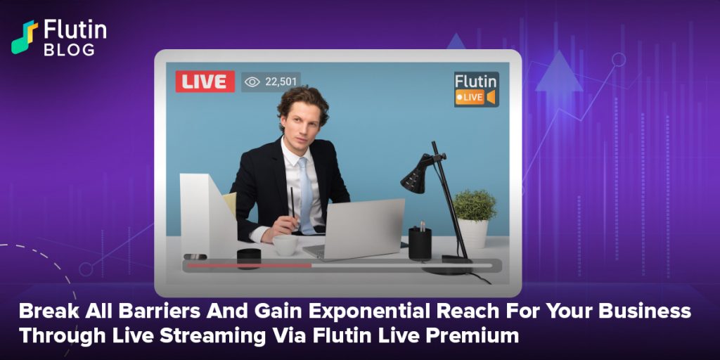 Break All Barriers And Gain Exponential Reach For Your Business Through Live Streaming Via Flutin Live Premium