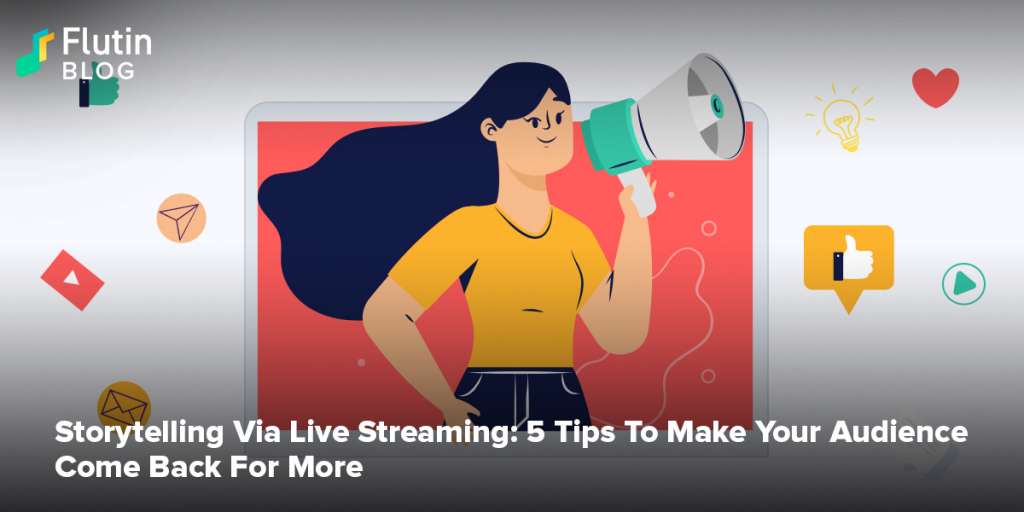 Storytelling Via Live Streaming: 5 Tips To Make Your Audience Come Back For More
