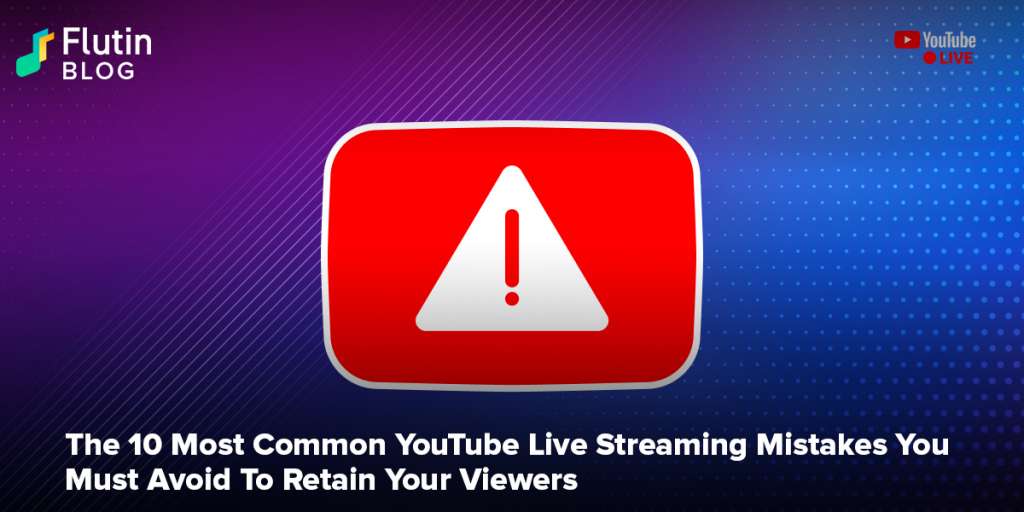 The 10 Most Common YouTube Live Streaming Mistakes You Must Avoid To Retain Your Viewers